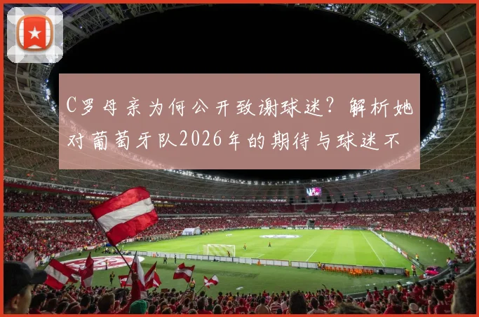 C罗母亲为何公开致谢球迷？解析她对葡萄牙队2026年的期待与球迷不变的支持