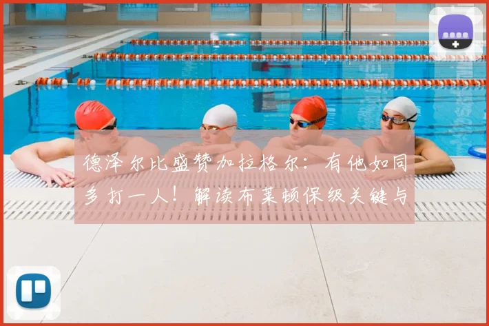 德泽尔比盛赞加拉格尔:有他如同多打一人!解读布莱顿保级关键与2026赛季挑战