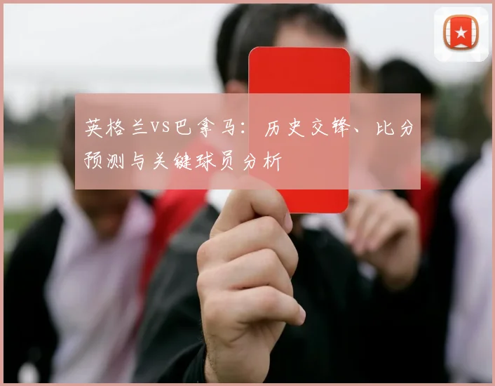 英格兰vs巴拿马：历史交锋、比分预测与关键球员分析