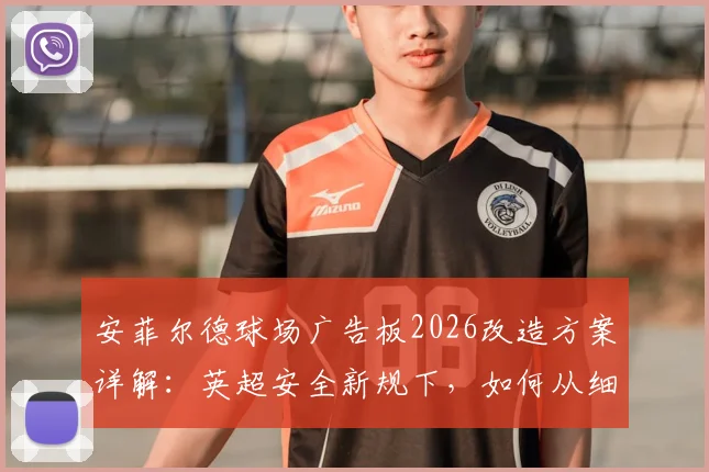 安菲尔德球场广告板2026改造方案详解：英超安全新规下，如何从细节预防球场边线重伤事件重演