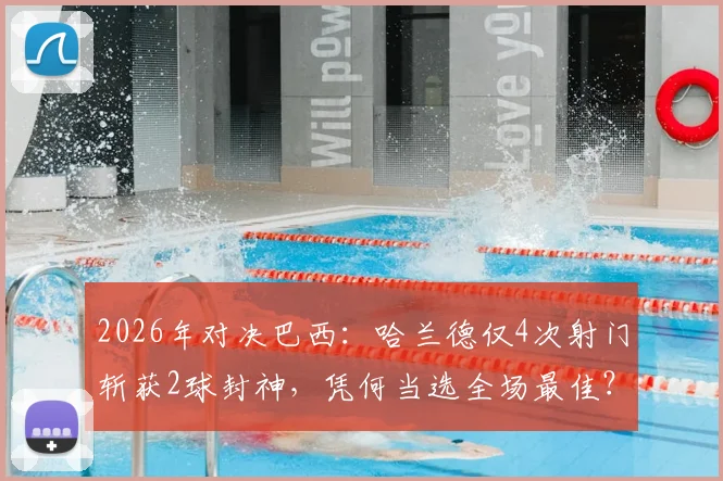 2026年对决巴西：哈兰德仅4次射门斩获2球封神，凭何当选全场最佳？