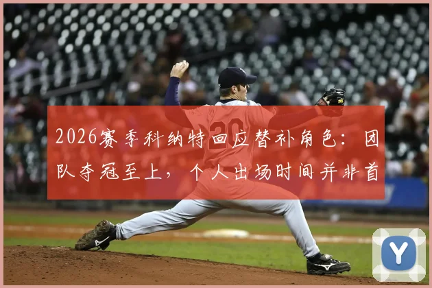 2026赛季科纳特回应替补角色：团队夺冠至上，个人出场时间并非首要，详解球员牺牲精神与利物浦更衣室团结