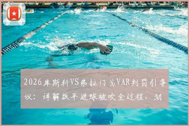 2026库斯科VS弗拉门戈VAR判罚引争议：详解扳平进球被吹全过程，划线几乎重合算越位？附比赛集锦