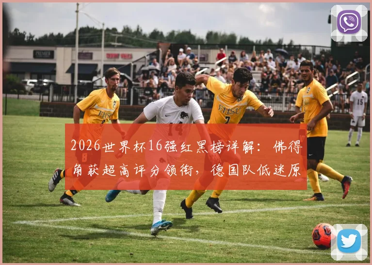 2026世界杯16强红黑榜详解：佛得角获超高评分领衔，德国队低迷原因全解析