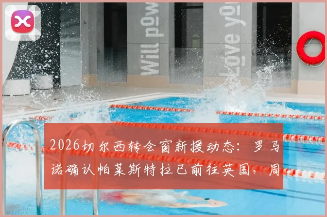 2026切尔西转会窗新援动态：罗马诺确认帕莱斯特拉已前往英国，周五接受俱乐部体检全流程解析