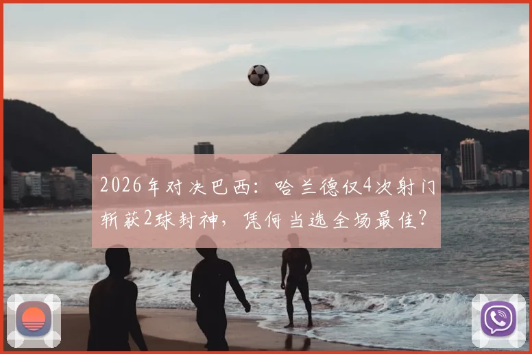2026年对决巴西：哈兰德仅4次射门斩获2球封神，凭何当选全场最佳？