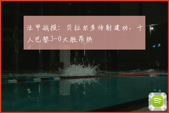 法甲战报：贝拉尔多传射建功，十人巴黎3-0大胜昂热
