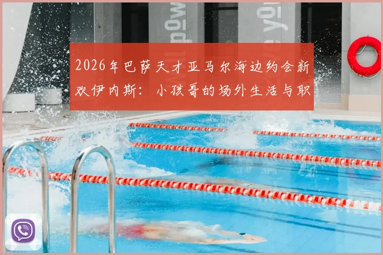 2026年巴萨天才亚马尔海边约会新欢伊内斯：小孩哥的场外生活与职业平衡引热议