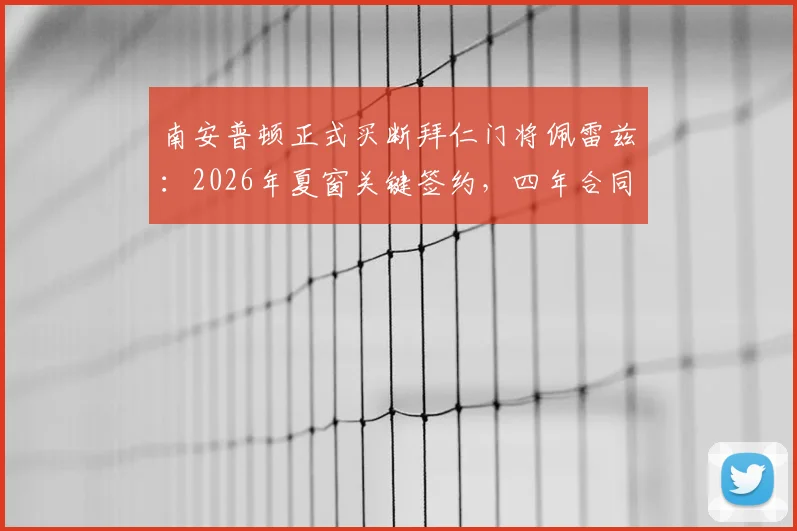 南安普顿正式买断拜仁门将佩雷兹：2026年夏窗关键签约，四年合同细节与转会费分析