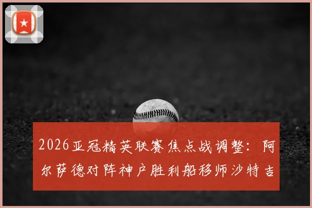 2026亚冠精英联赛焦点战调整：阿尔萨德对阵神户胜利船移师沙特吉达王子体育场，赛程与观赛指南解读