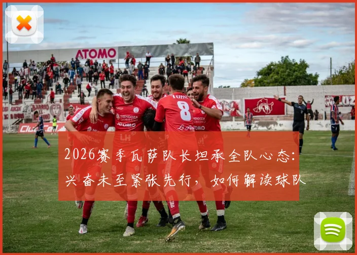 2026赛季瓦萨队长坦承全队心态：兴奋未至紧张先行，如何解读球队赛前心理状态？