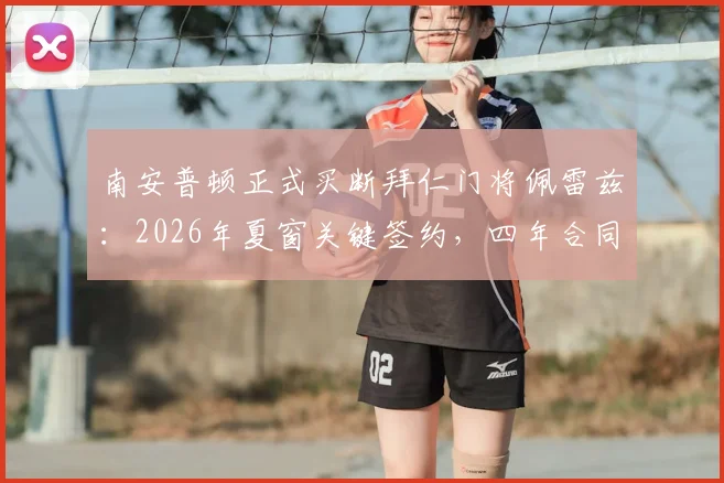 南安普顿正式买断拜仁门将佩雷兹：2026年夏窗关键签约，四年合同细节与转会费分析